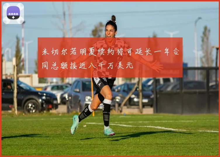 米切尔若明夏续约将可延长一年合同总额接近八千万美元