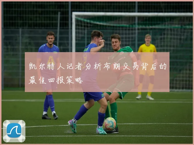 凯尔特人记者分析布朗交易背后的最佳回报策略