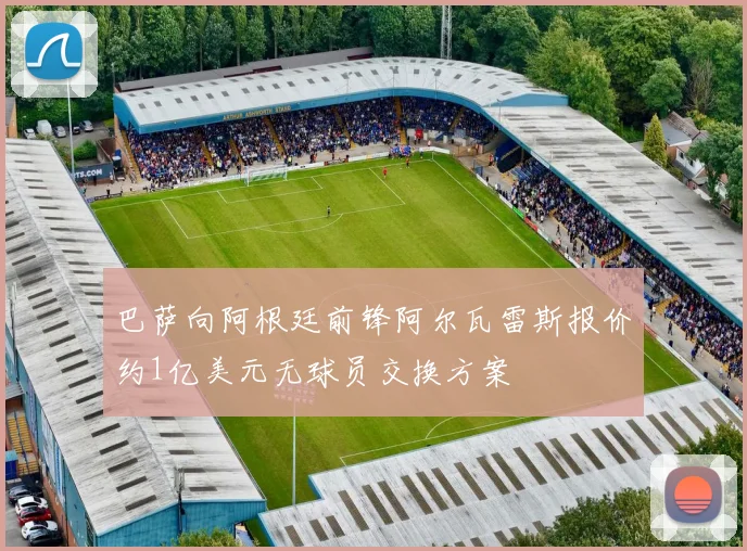 巴萨向阿根廷前锋阿尔瓦雷斯报价约1亿美元无球员交换方案