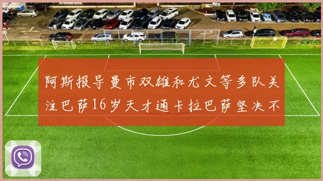 阿斯报导曼市双雄和尤文等多队关注巴萨16岁天才通卡拉巴萨坚决不放人