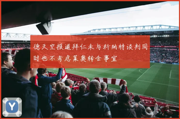 德天空报道拜仁未与科纳特谈判同时也不考虑莱奥转会事宜